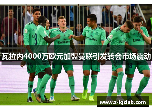 瓦拉内4000万欧元加盟曼联引发转会市场震动